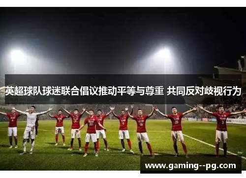 英超球队球迷联合倡议推动平等与尊重 共同反对歧视行为 英超球队球迷联合倡议推动平等与尊重 共同反对歧视行为