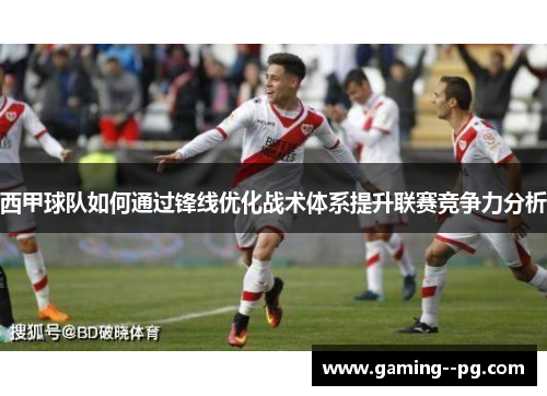 西甲球队如何通过锋线优化战术体系提升联赛竞争力分析