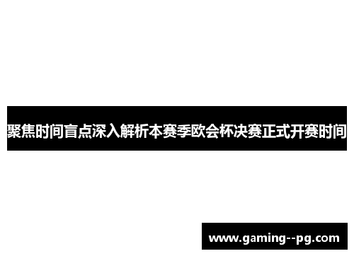 聚焦时间盲点深入解析本赛季欧会杯决赛正式开赛时间