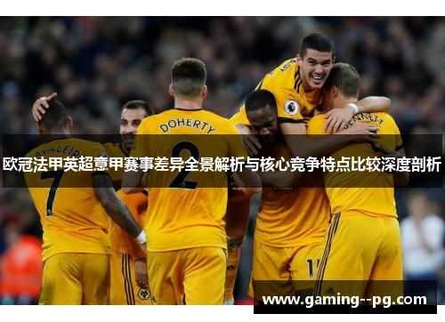 欧冠法甲英超意甲赛事差异全景解析与核心竞争特点比较深度剖析