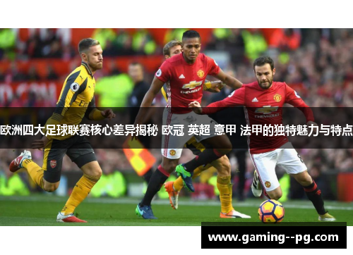 欧洲四大足球联赛核心差异揭秘 欧冠 英超 意甲 法甲的独特魅力与特点