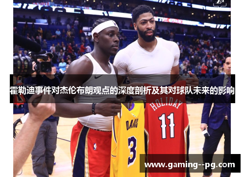 霍勒迪事件对杰伦布朗观点的深度剖析及其对球队未来的影响