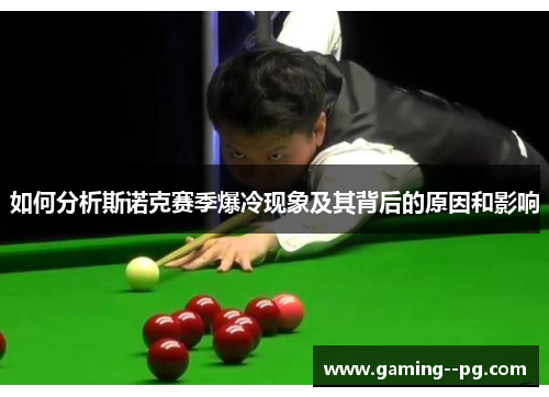 如何分析斯诺克赛季爆冷现象及其背后的原因和影响 如何分析斯诺克赛季爆冷现象及其背后的原因和影响