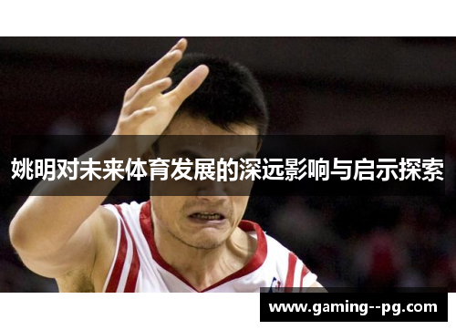 姚明对未来体育发展的深远影响与启示探索