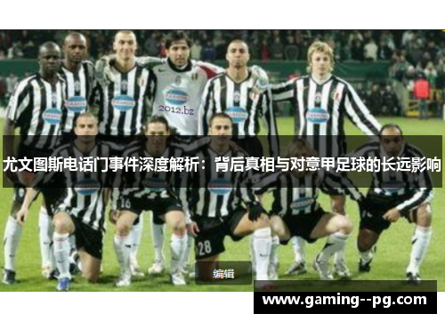 尤文图斯电话门事件深度解析：背后真相与对意甲足球的长远影响