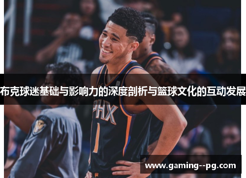 布克球迷基础与影响力的深度剖析与篮球文化的互动发展 布克球迷基础与影响力的深度剖析与篮球文化的互动发展
