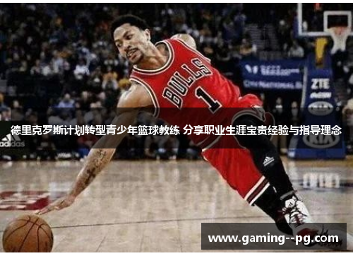 德里克罗斯计划转型青少年篮球教练 分享职业生涯宝贵经验与指导理念 德里克罗斯计划转型青少年篮球教练 分享职业生涯宝贵经验与指导理念