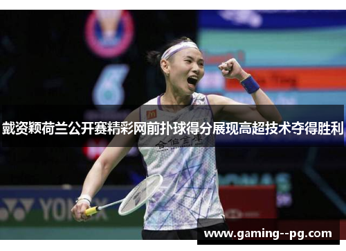 戴资颖荷兰公开赛精彩网前扑球得分展现高超技术夺得胜利
