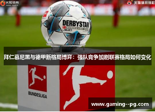 拜仁慕尼黑与德甲新格局博弈：强队竞争加剧联赛格局如何变化