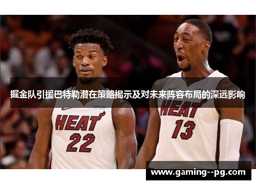 掘金队引援巴特勒潜在策略揭示及对未来阵容布局的深远影响 掘金队引援巴特勒潜在策略揭示及对未来阵容布局的深远影响