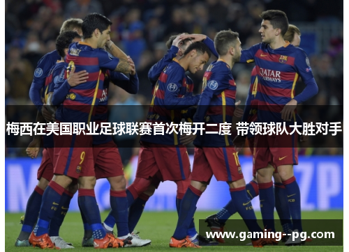 梅西在美国职业足球联赛首次梅开二度 带领球队大胜对手 梅西在美国职业足球联赛首次梅开二度 带领球队大胜对手