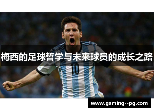 梅西的足球哲学与未来球员的成长之路 梅西的足球哲学与未来球员的成长之路