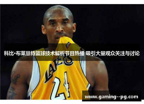 科比·布莱恩特篮球技术解析节目热播 吸引大量观众关注与讨论