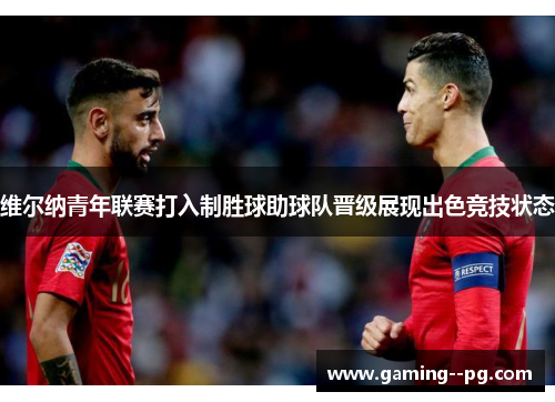 维尔纳青年联赛打入制胜球助球队晋级展现出色竞技状态