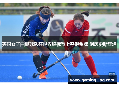美国女子曲棍球队在世界锦标赛上夺得金牌 创历史新辉煌 美国女子曲棍球队在世界锦标赛上夺得金牌 创历史新辉煌