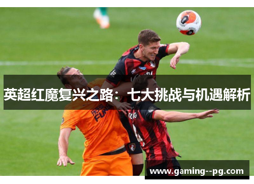 英超红魔复兴之路：七大挑战与机遇解析