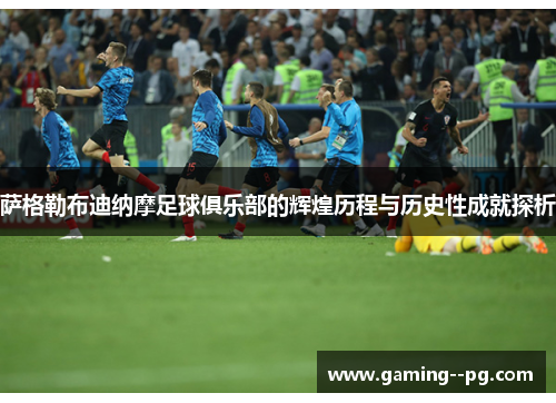 萨格勒布迪纳摩足球俱乐部的辉煌历程与历史性成就探析