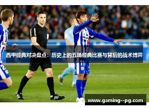 西甲经典对决盘点:历史上的五场经典比赛与背后的战术博弈 西甲经典对决盘点:历史上的五场经典比赛与背后的战术博弈