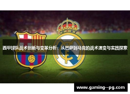 西甲球队战术创新与变革分析:从巴萨到马竞的战术演变与实践探索 西甲球队战术创新与变革分析:从巴萨到马竞的战术演变与实践探索