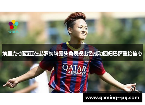 埃里克·加西亚在赫罗纳崭露头角表现出色成功回归巴萨重拾信心 埃里克·加西亚在赫罗纳崭露头角表现出色成功回归巴萨重拾信心