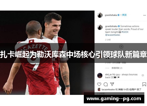 扎卡崛起为勒沃库森中场核心引领球队新篇章