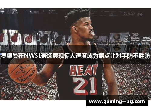 罗德曼在NWSL赛场展现惊人速度成为焦点让对手防不胜防