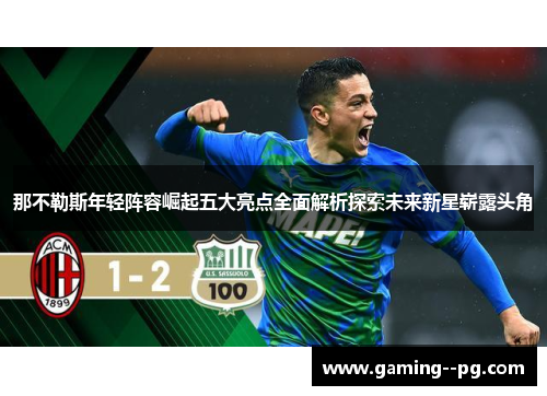 那不勒斯年轻阵容崛起五大亮点全面解析探索未来新星崭露头角