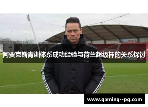 阿贾克斯青训体系成功经验与荷兰超级杯的关系探讨