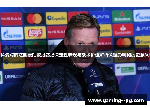 科曼对阵法国豪门欧冠赛场决定性表现与战术价值解析关键影响和历史意义 科曼对阵法国豪门欧冠赛场决定性表现与战术价值解析关键影响和历史意义